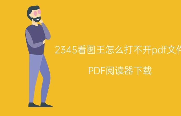 2345看图王怎么打不开pdf文件 PDF阅读器下载，哪款最好用？